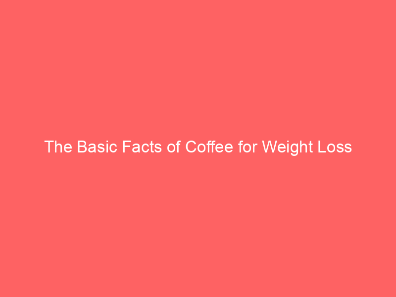 The Basic Facts of Coffee for Weight Loss